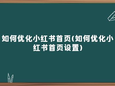 如何优化小红书首页(如何优化小红书首页设置)