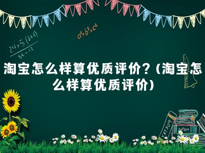 淘宝怎么样算优质评价？(淘宝怎么样算优质评价)