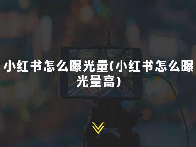 小红书怎么曝光量(小红书怎么曝光量高)