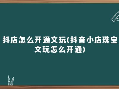 抖店怎么开通文玩(抖音小店珠宝文玩怎么开通)