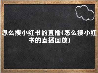 怎么搜小红书的直播(怎么搜小红书的直播回放)