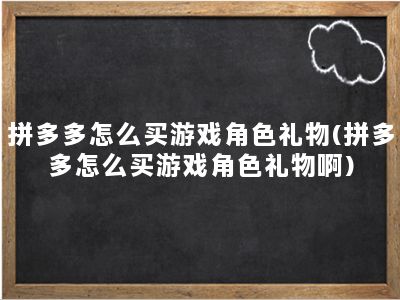 拼多多怎么买游戏角色礼物(拼多多怎么买游戏角色礼物啊)