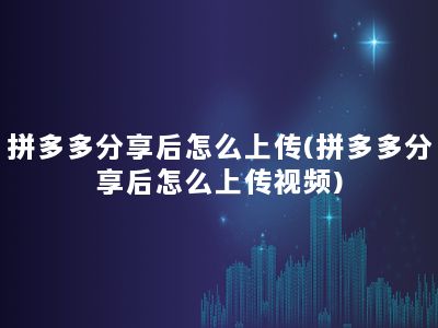 拼多多分享后怎么上传(拼多多分享后怎么上传视频)