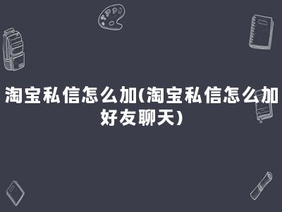 淘宝私信怎么加(淘宝私信怎么加好友聊天)