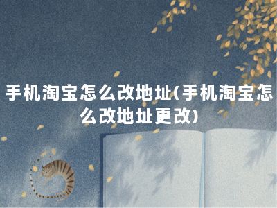 手机淘宝怎么改地址(手机淘宝怎么改地址更改)