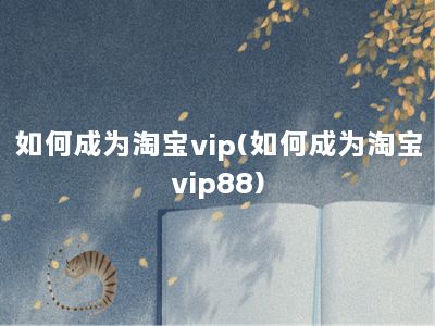 如何成为淘宝vip(如何成为淘宝vip88)