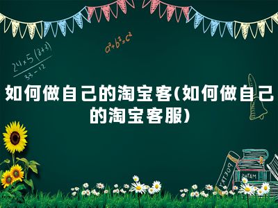 如何做自己的淘宝客(如何做自己的淘宝客服)