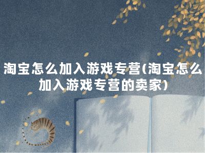 淘宝怎么加入游戏专营(淘宝怎么加入游戏专营的卖家)