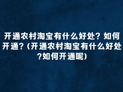 开通农村淘宝有什么好处？如何开通？(开通农村淘宝有什么好处?如何开通呢)