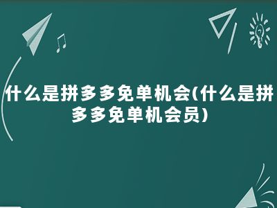 什么是拼多多免单机会(什么是拼多多免单机会员)