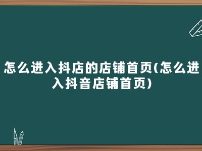 怎么进入抖店的店铺首页(怎么进入抖音店铺首页)