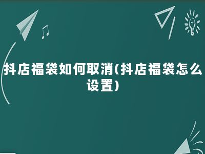 抖店福袋如何取消(抖店福袋怎么设置)