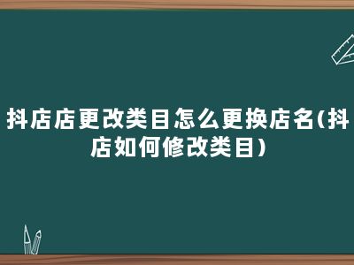 抖店店更改类目怎么更换店名(抖店如何修改类目)