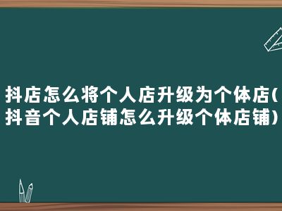 抖店怎么将个人店升级为个体店(抖音个人店铺怎么升级个体店铺)