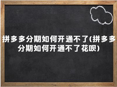 拼多多分期如何开通不了(拼多多分期如何开通不了花呗)