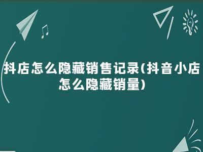 抖店怎么隐藏销售记录(抖音小店怎么隐藏销量)