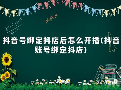 抖音号绑定抖店后怎么开播(抖音账号绑定抖店)