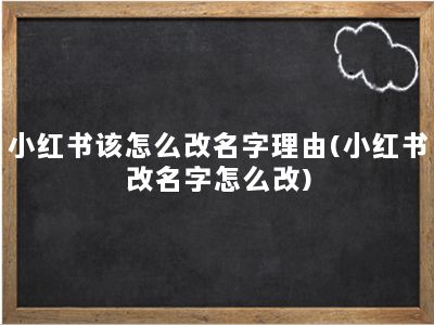 小红书该怎么改名字理由(小红书改名字怎么改)