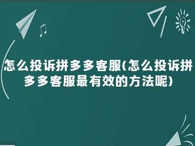 怎么投诉拼多多客服(怎么投诉拼多多客服最有效的方法呢)