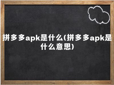 拼多多apk是什么(拼多多apk是什么意思)