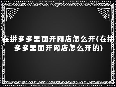 在拼多多里面开网店怎么开(在拼多多里面开网店怎么开的)