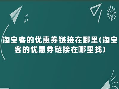 淘宝客的优惠券链接在哪里(淘宝客的优惠券链接在哪里找)