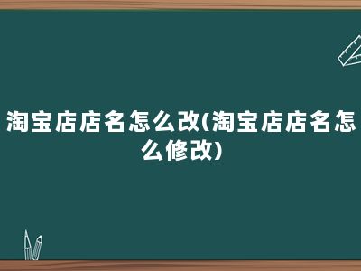 淘宝店店名怎么改(淘宝店店名怎么修改)