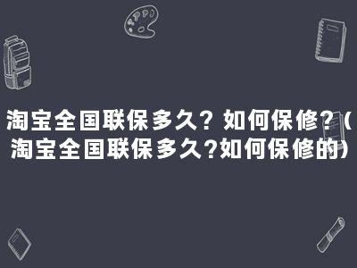 淘宝全国联保多久？如何保修？(淘宝全国联保多久?如何保修的)