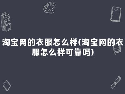 淘宝网的衣服怎么样(淘宝网的衣服怎么样可靠吗)