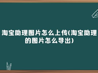 淘宝助理图片怎么上传(淘宝助理的图片怎么导出)