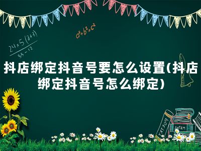 抖店绑定抖音号要怎么设置(抖店绑定抖音号怎么绑定)