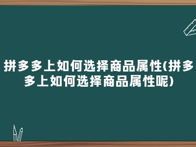 拼多多上如何选择商品属性(拼多多上如何选择商品属性呢)