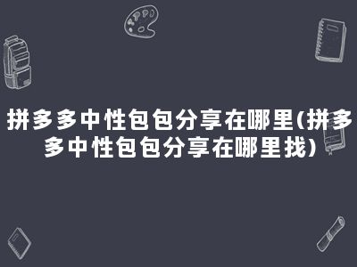 拼多多中性包包分享在哪里(拼多多中性包包分享在哪里找)