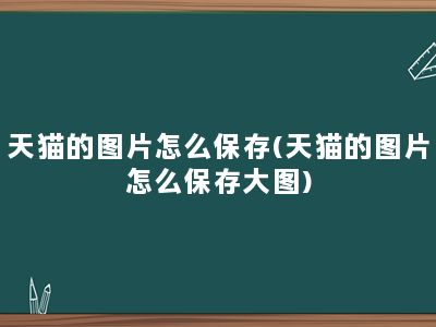 天猫的图片怎么保存(天猫的图片怎么保存大图)