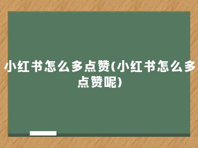 小红书怎么多点赞(小红书怎么多点赞呢)