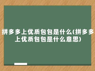 拼多多上优质包包是什么(拼多多上优质包包是什么意思)