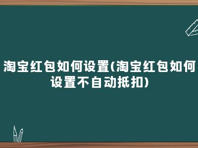 淘宝红包如何设置(淘宝红包如何设置不自动抵扣)