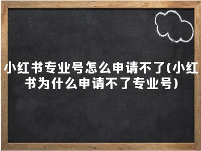 小红书专业号怎么申请不了(小红书为什么申请不了专业号)