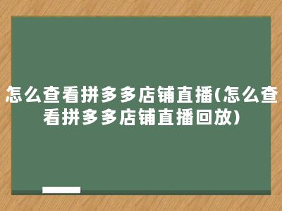 怎么查看拼多多店铺直播(怎么查看拼多多店铺直播回放)