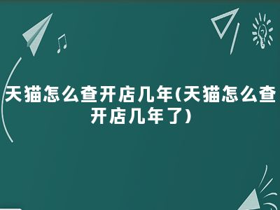 天猫怎么查开店几年(天猫怎么查开店几年了)