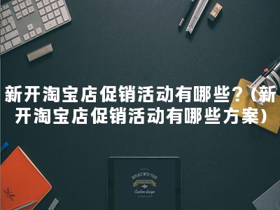 新开淘宝店促销活动有哪些？(新开淘宝店促销活动有哪些方案)