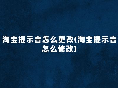 淘宝提示音怎么更改(淘宝提示音怎么修改)