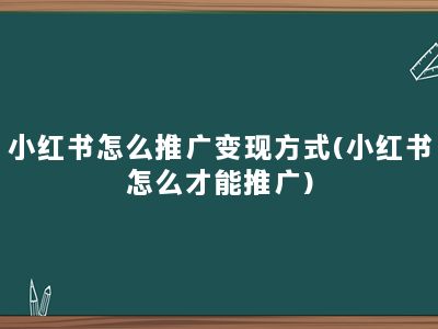 小红书怎么推广变现方式(小红书怎么才能推广)