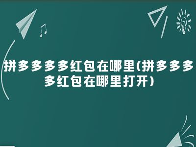 拼多多多多红包在哪里(拼多多多多红包在哪里打开)