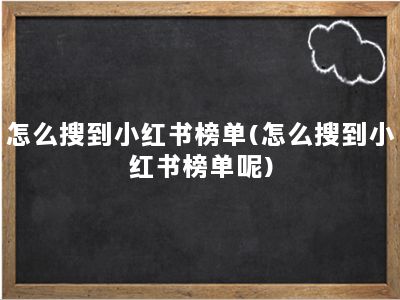 怎么搜到小红书榜单(怎么搜到小红书榜单呢)