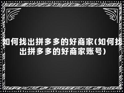 如何找出拼多多的好商家(如何找出拼多多的好商家账号)