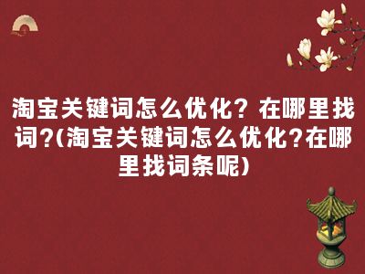 淘宝关键词怎么优化？在哪里找词?(淘宝关键词怎么优化?在哪里找词条呢)