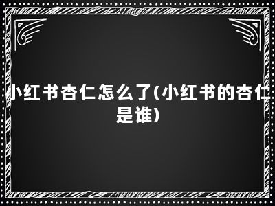 小红书杏仁怎么了(小红书的杏仁是谁)