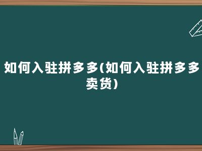 如何入驻拼多多(如何入驻拼多多卖货)