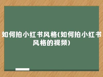 如何拍小红书风格(如何拍小红书风格的视频)